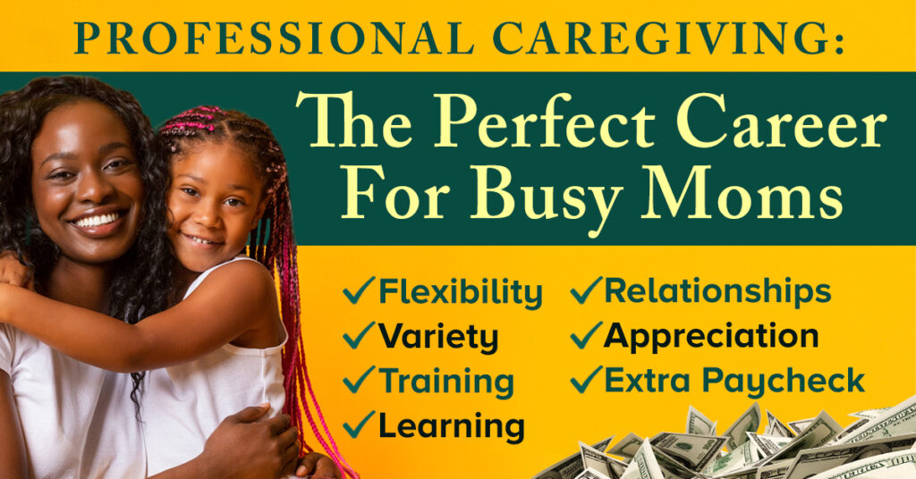 A smiling mother holding her daughter with text highlighting the benefits of professional caregiving for busy moms, including flexibility, variety, training, learning, relationships, appreciation, and extra paycheck.